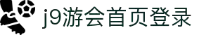 j9·九游会游戏「中国」官方网站
